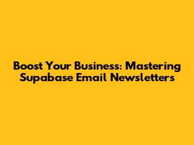 Boost Your Business: Mastering Supabase Email Newsletters