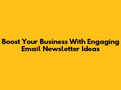 Boost Your Business With Engaging Email Newsletter Ideas