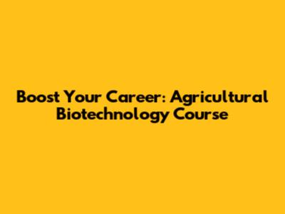 Boost Your Career: Agricultural Biotechnology Course