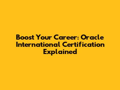 Boost Your Career: Oracle International Certification Explained