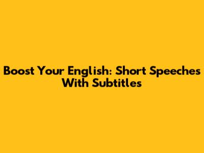 Boost Your English: Short Speeches With Subtitles