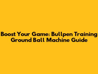 Boost Your Game: Bullpen Training Ground Ball Machine Guide