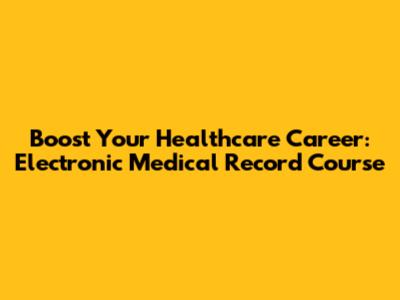 Boost Your Healthcare Career: Electronic Medical Record Course