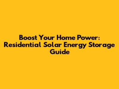 Boost Your Home Power: Residential Solar Energy Storage Guide