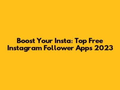 Boost Your Insta: Top Free Instagram Follower Apps 2023
