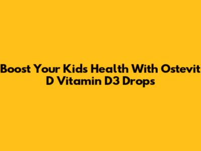 Boost Your Kids' Health With Ostevit D Vitamin D3 Drops