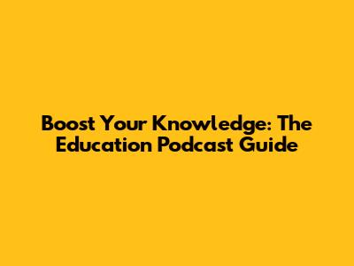 Boost Your Knowledge: The Education Podcast Guide