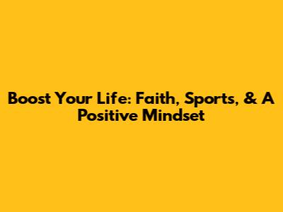 Boost Your Life: Faith, Sports, & A Positive Mindset