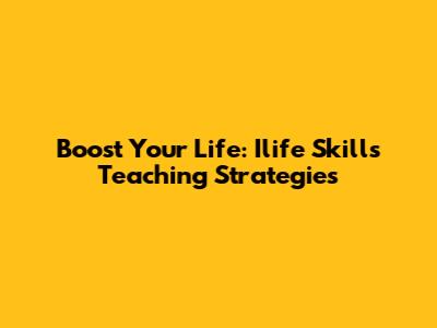 Boost Your Life: Ilife Skills Teaching Strategies