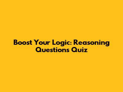 Boost Your Logic: Reasoning Questions Quiz