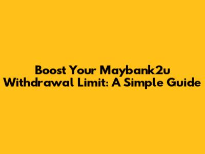 Boost Your Maybank2u Withdrawal Limit: A Simple Guide