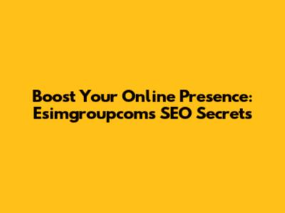 Boost Your Online Presence: Esimgroupcom's SEO Secrets