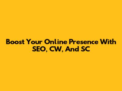 Boost Your Online Presence With SEO, CW, And SC