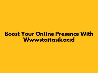 Boost Your Online Presence With Wwwstaitasikacid