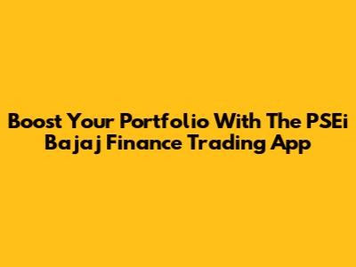 Boost Your Portfolio With The PSEi Bajaj Finance Trading App