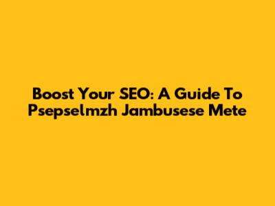 Boost Your SEO: A Guide To Psepselmzh Jambusese Mete