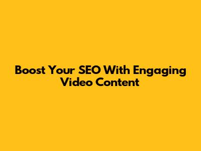 Boost Your SEO With Engaging Video Content