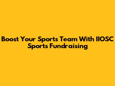 Boost Your Sports Team With IIOSC Sports Fundraising