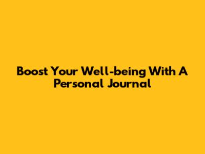 Boost Your Well-being With A Personal Journal