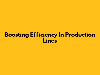 Boosting Efficiency In Production Lines