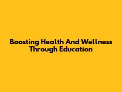Boosting Health And Wellness Through Education