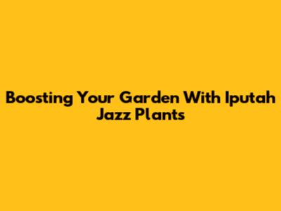 Boosting Your Garden With Iputah Jazz Plants