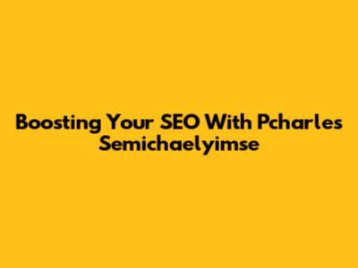 Boosting Your SEO With Pcharles Semichaelyimse