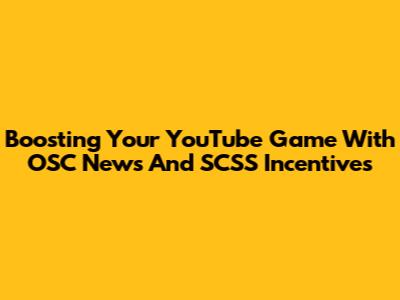Boosting Your YouTube Game With OSC News And SCSS Incentives