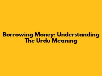 Borrowing Money: Understanding The Urdu Meaning