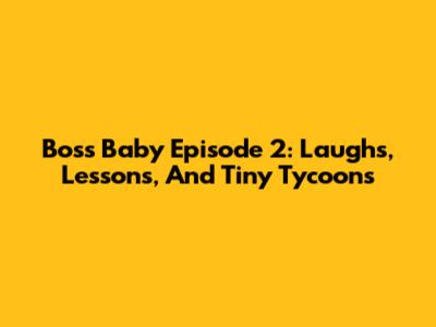 Boss Baby Episode 2: Laughs, Lessons, And Tiny Tycoons