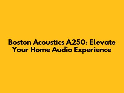 Boston Acoustics A250: Elevate Your Home Audio Experience