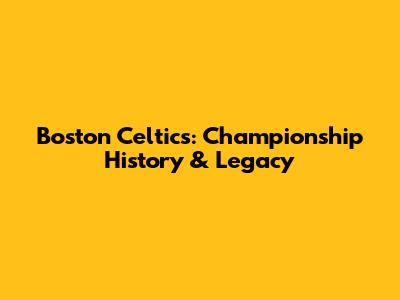 Boston Celtics: Championship History & Legacy