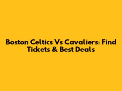 Boston Celtics Vs Cavaliers: Find Tickets & Best Deals