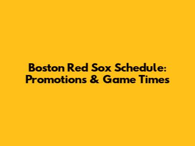 Boston Red Sox Schedule: Promotions & Game Times