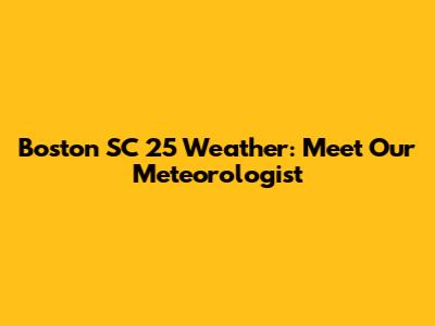 Boston SC 25 Weather: Meet Our Meteorologist