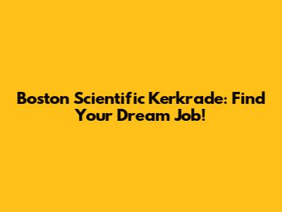 Boston Scientific Kerkrade: Find Your Dream Job!