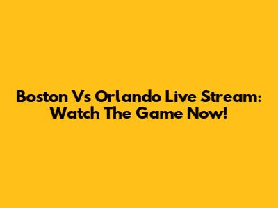 Boston Vs Orlando Live Stream: Watch The Game Now!