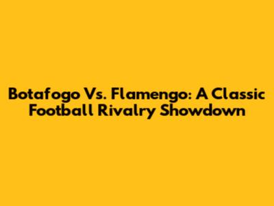 Botafogo Vs. Flamengo: A Classic Football Rivalry Showdown