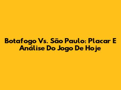 Botafogo Vs. São Paulo: Placar E Análise Do Jogo De Hoje