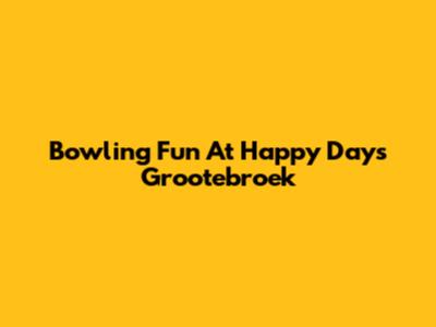 Bowling Fun At Happy Days Grootebroek