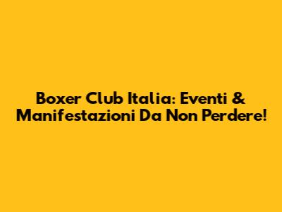 Boxer Club Italia: Eventi & Manifestazioni Da Non Perdere!