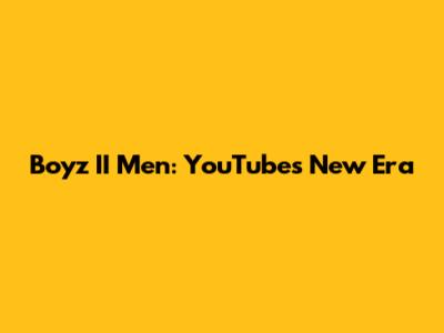 Boyz II Men: YouTube's New Era