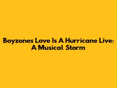 Boyzone's 'Love Is A Hurricane' Live: A Musical Storm