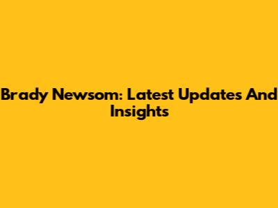 Brady Newsom: Latest Updates And Insights