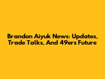 Brandon Aiyuk News: Updates, Trade Talks, And 49ers Future
