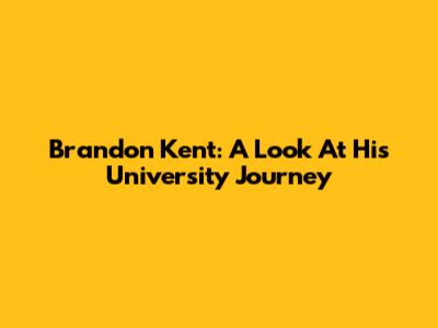 Brandon Kent: A Look At His University Journey