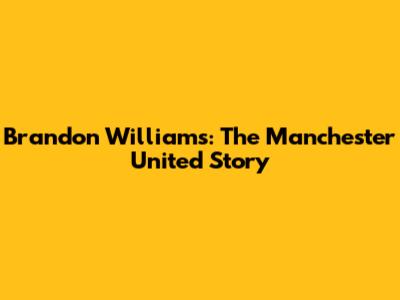 Brandon Williams: The Manchester United Story