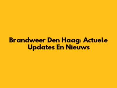 Brandweer Den Haag: Actuele Updates En Nieuws