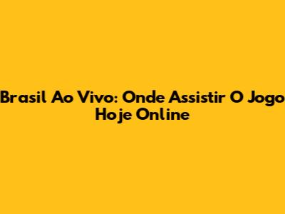 Brasil Ao Vivo: Onde Assistir O Jogo Hoje Online