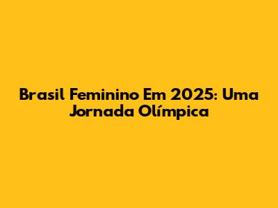 Brasil Feminino Em 2025: Uma Jornada Olímpica